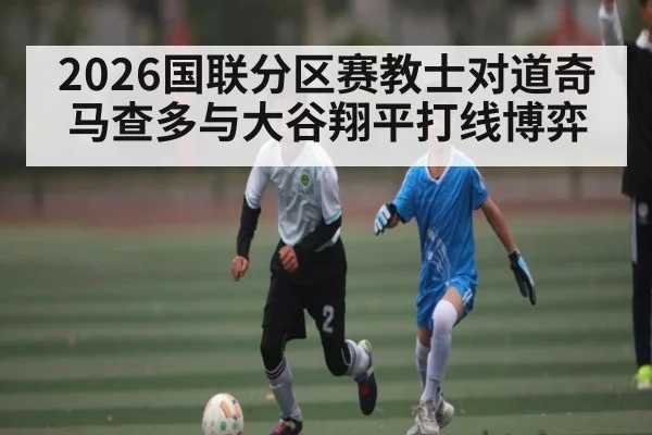 2026国联分区赛教士对道奇 马查多与大谷翔平打线博弈 | kaiyun